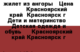 жилет из ангоры › Цена ­ 250 - Красноярский край, Красноярск г. Дети и материнство » Детская одежда и обувь   . Красноярский край,Красноярск г.